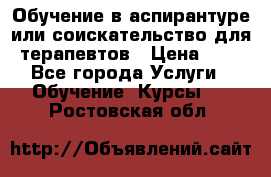 Обучение в аспирантуре или соискательство для терапевтов › Цена ­ 1 - Все города Услуги » Обучение. Курсы   . Ростовская обл.